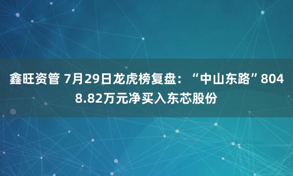 鑫旺资管 7月29日龙虎榜复盘：“中山东路”8048.82万元净买入东芯股份