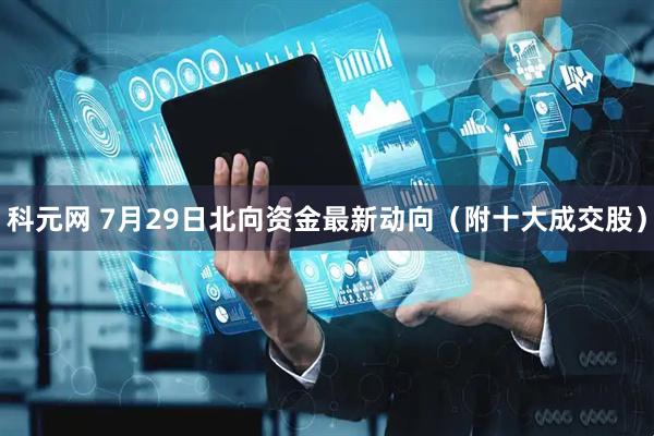 科元网 7月29日北向资金最新动向（附十大成交股）
