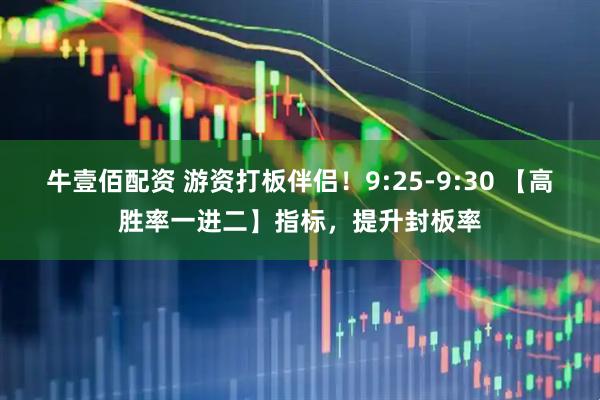 牛壹佰配资 游资打板伴侣！9:25-9:30 【高胜率一进二】指标，提升封板率